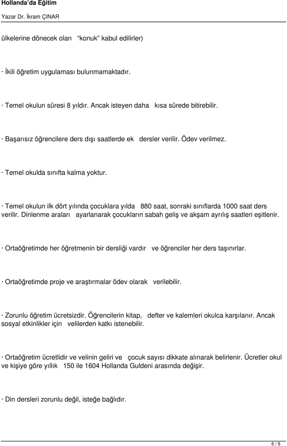 Temel okulun ilk dört yılında çocuklara yılda 880 saat, sonraki sınıflarda 1000 saat ders verilir. Dinlenme araları ayarlanarak çocukların sabah geliş ve akşam ayrılış saatleri eşitlenir.