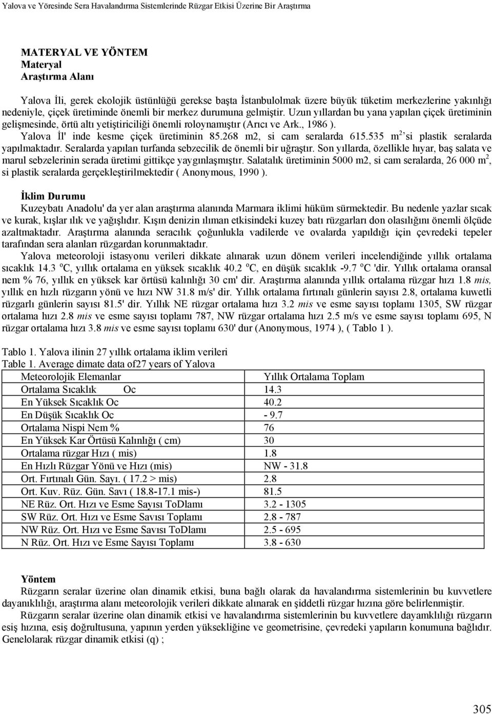 Uzun yıllardan bu yana yapılan çiçek üretiminin gelişmesinde, örtü altı yetiştiriciliği önemli roloynamıştır (Arıcı ve Ark., 1986 ). Yalova İl' inde kesme çiçek üretiminin 85.