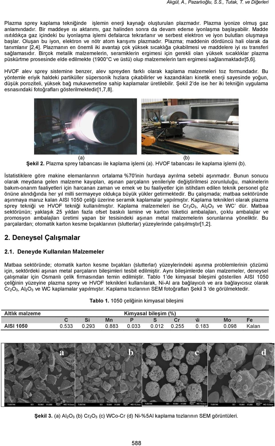 Madde ısıtıldıkça gaz içindeki bu iyonlaşma işlemi defalarca tekrarlanır ve serbest elektron ve iyon bulutları oluşmaya başlar. Oluşan bu iyon, elektron ve nötr atom karışımı plazmadır.