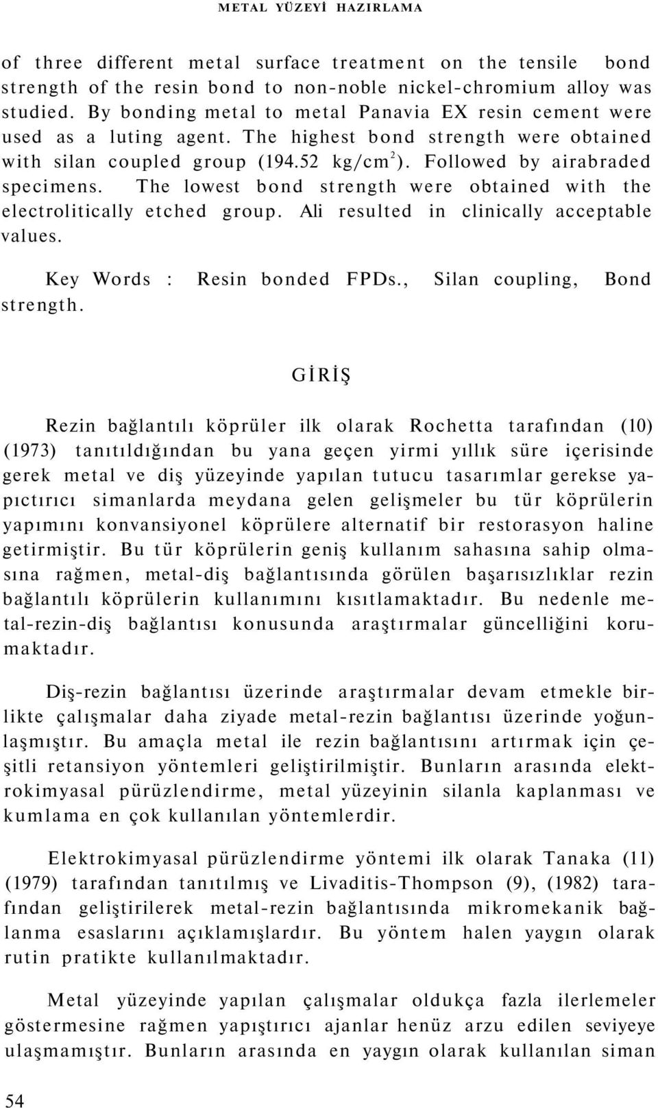 The lowest bond strength were obtained with the electrolitically etched group. Ali resulted in clinically acceptable values. Key Words : Resin bonded FPDs., Silan coupling, Bond strength.