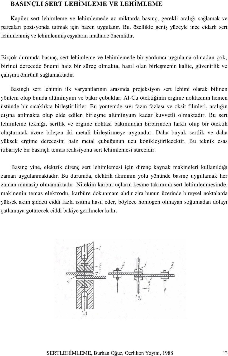 Birçok durumda basınç, sert lehimleme ve lehimlemede bir yardımcı uygulama olmadan çok, birinci derecede önemi haiz bir süreç olmakta, hasıl olan birleşmenin kalite, güvenirlik ve çalışma ömrünü