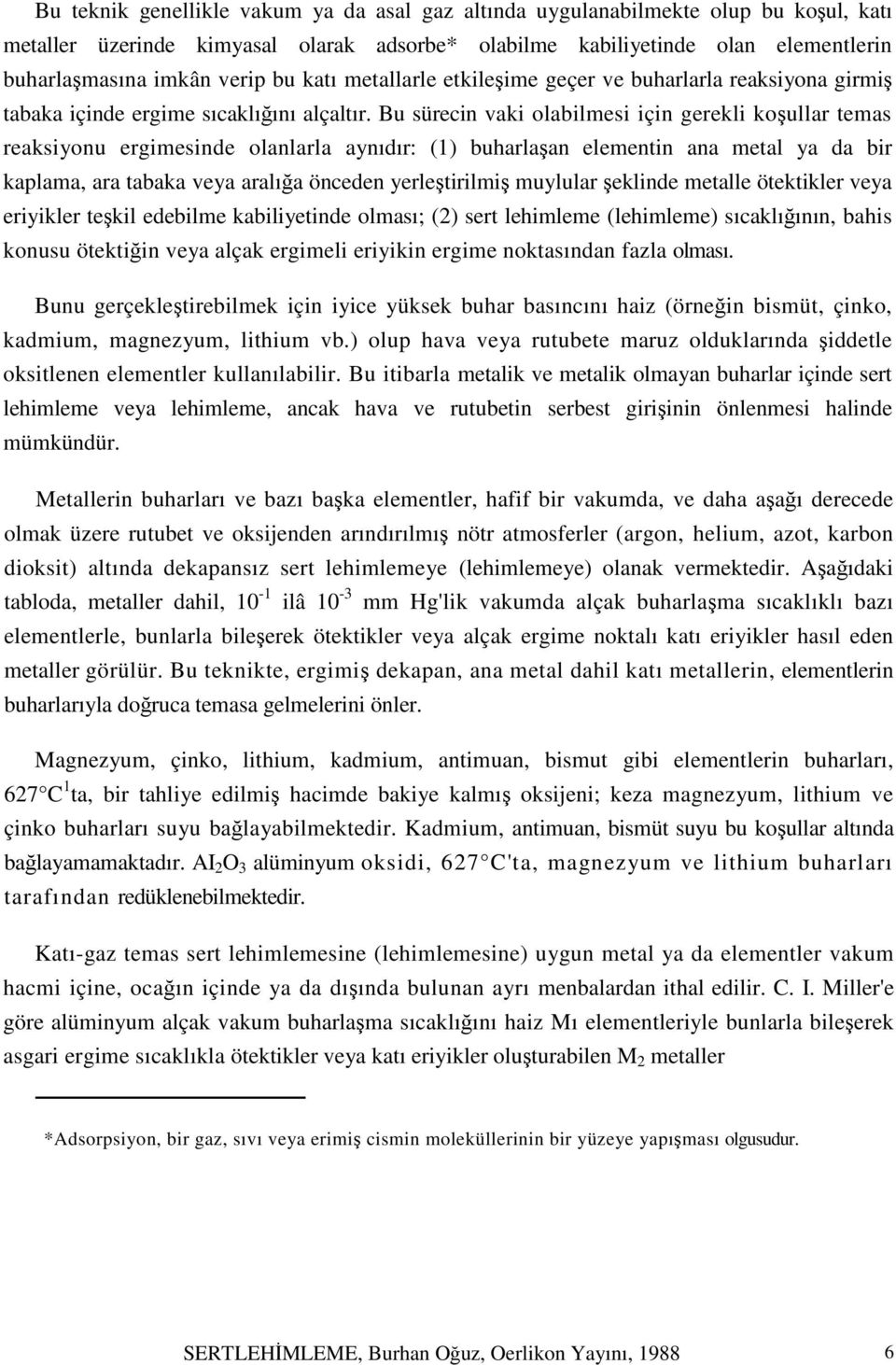 Bu sürecin vaki olabilmesi için gerekli koşullar temas reaksiyonu ergimesinde olanlarla aynıdır: (1) buharlaşan elementin ana metal ya da bir kaplama, ara tabaka veya aralığa önceden yerleştirilmiş