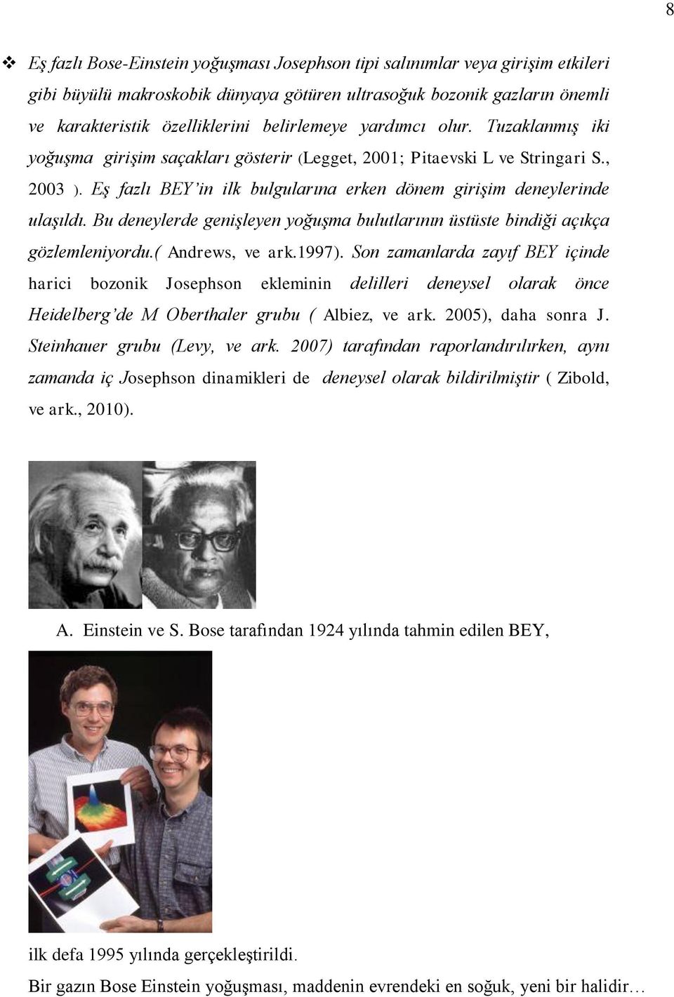 Eş fazlı BEY in ilk bulgularına erken dönem girişim deneylerinde ulaşıldı. Bu deneylerde genişleyen yoğuşma bulutlarının üstüste bindiği açıkça gözlemleniyordu.( Andrews, ve ark.1997).