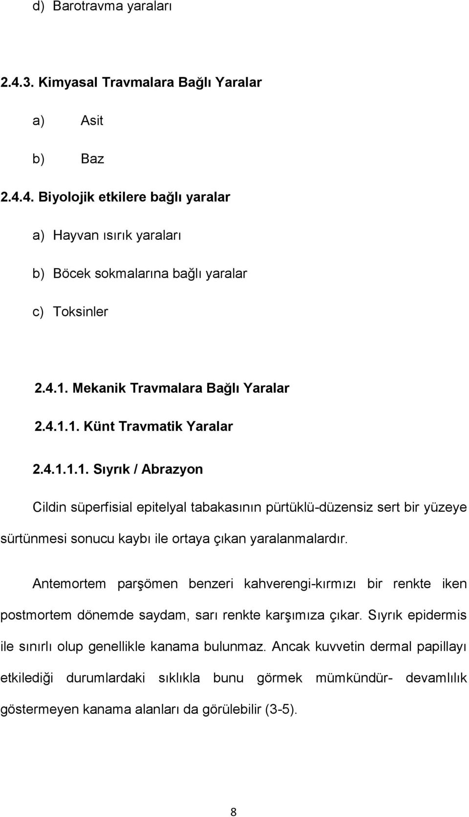 Antemortem parşömen benzeri kahverengi-kırmızı bir renkte iken postmortem dönemde saydam, sarı renkte karşımıza çıkar. Sıyrık epidermis ile sınırlı olup genellikle kanama bulunmaz.