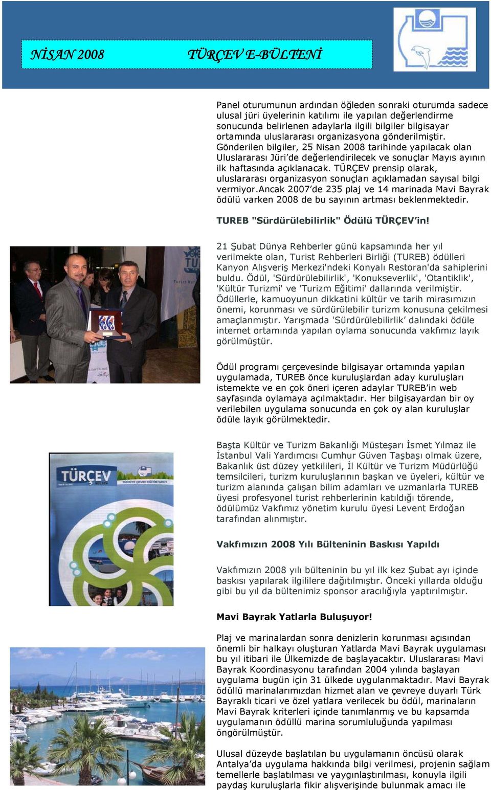 TÜRÇEV prensip olarak, uluslararası organizasyon sonuçları açıklamadan sayısal bilgi vermiyor.ancak 2007 de 235 plaj ve 14 marinada Mavi Bayrak ödülü varken de bu sayının artması beklenmektedir.