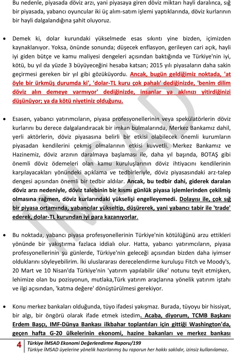 Yoksa, önünde sonunda; düşecek enflasyon, gerileyen cari açık, hayli iyi giden bütçe ve kamu maliyesi dengeleri açısından baktığında ve Türkiye'nin iyi, kötü, bu yıl da yüzde 3 büyüyeceğini hesaba