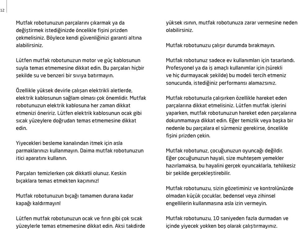 Özellikle yüksek devirle çalışan elektrikli aletlerde, elektrik kablosunun sağlam olması çok önemlidir. Mutfak robotunuzun elektrik kablosuna her zaman dikkat etmenizi öneririz.