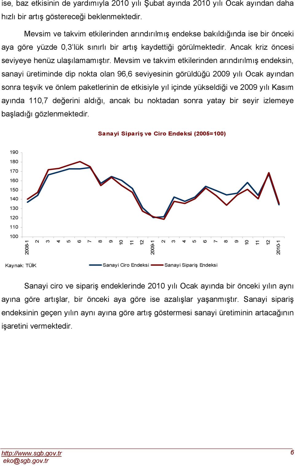 Mevsim ve takvim etkilerinden arındırılmış endeksin, sanayi üretiminde dip nokta olan, seviyesinin görüldüğü 00 yılı Ocak ayından sonra teşvik ve önlem paketlerinin de etkisiyle yıl içinde yükseldiği