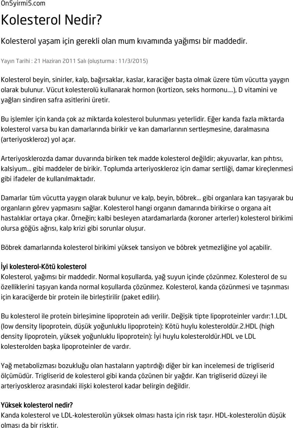 Vücut kolesterolü kullanarak hormon (kortizon, seks hormonu...), D vitamini ve yağları sindiren safra asitlerini üretir. Bu işlemler için kanda çok az miktarda kolesterol bulunması yeterlidir.