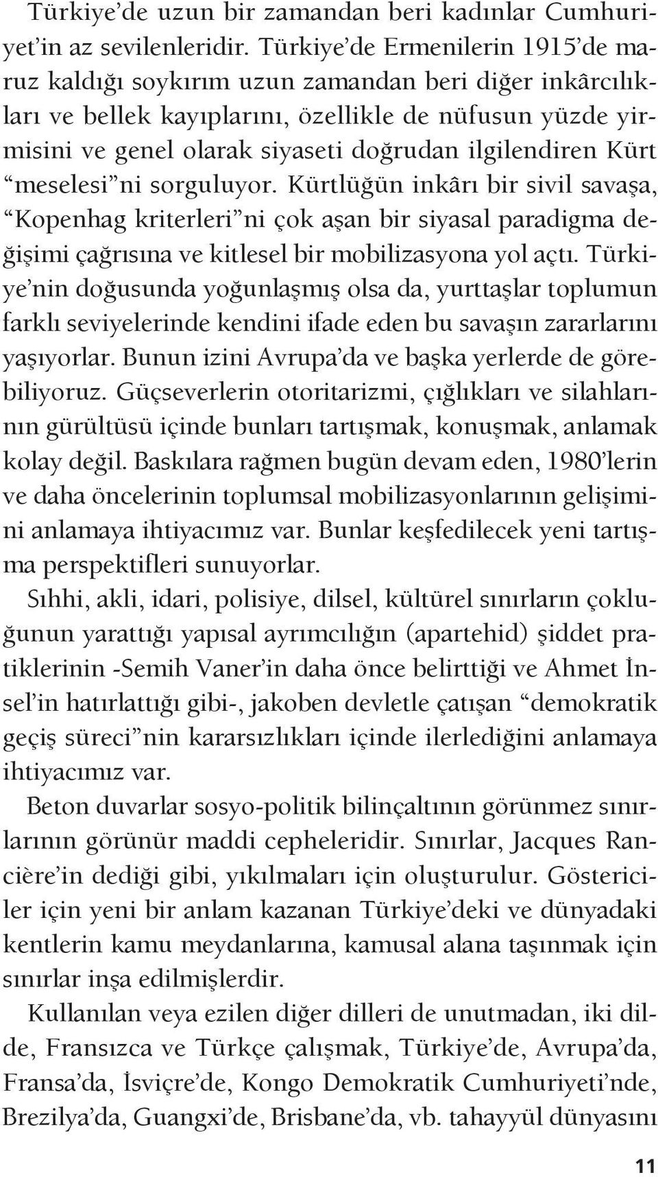 ilgilendiren Kürt meselesi ni sorguluyor. Kürtlüğün inkârı bir sivil savaşa, Kopenhag kriterleri ni çok aşan bir siyasal paradigma değişimi çağrısına ve kitlesel bir mobilizasyona yol açtı.