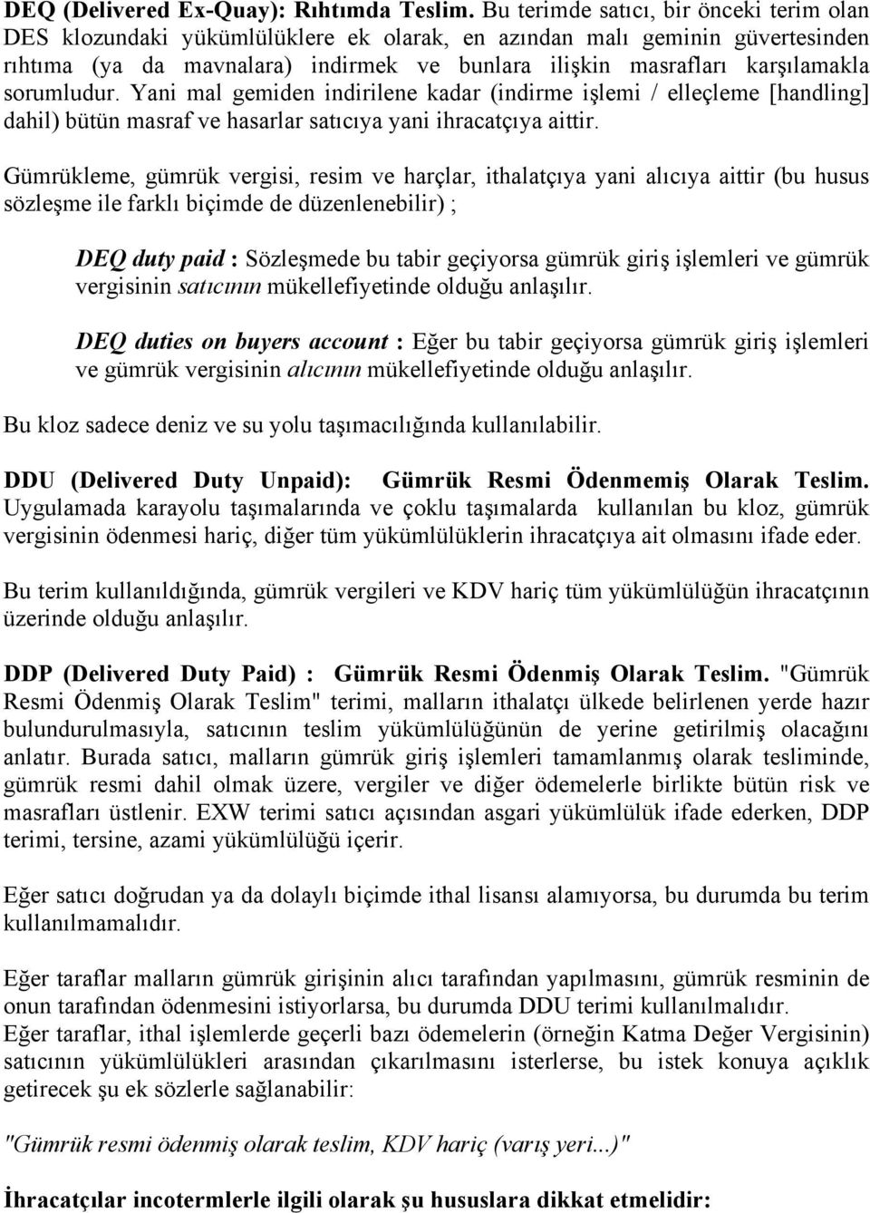 sorumludur. Yani mal gemiden indirilene kadar (indirme işlemi / elleçleme [handling] dahil) bütün masraf ve hasarlar satıcıya yani ihracatçıya aittir.