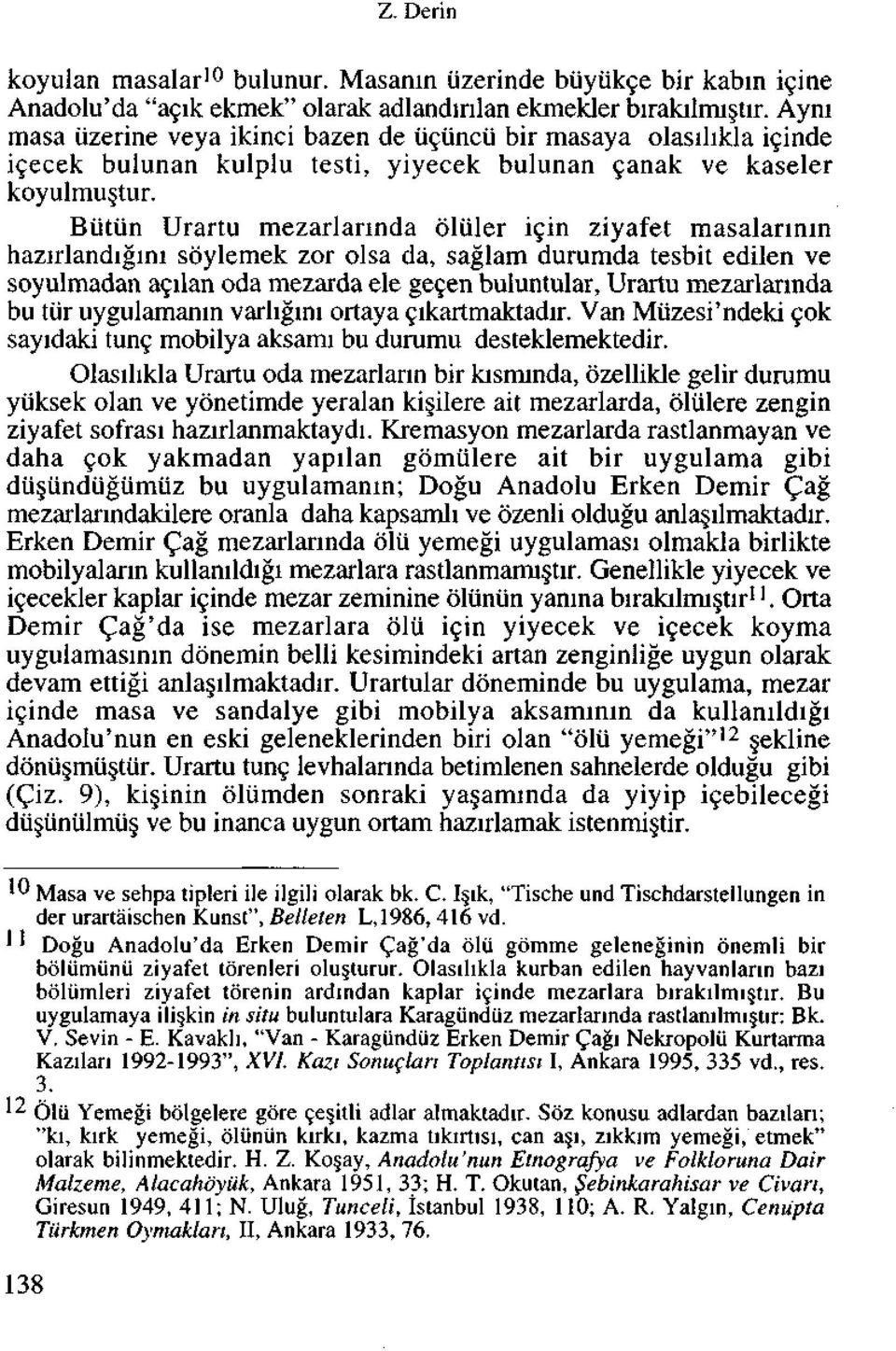 Biitiin Urartu mezarlannda oliiler igin ziyafet masalannin hazirlandigini soylemek zor olsa da, saglam durumda tesbit edilen ve soyulmadan agilan oda mezarda ele gegen buluntular, Urartu mezarlannda