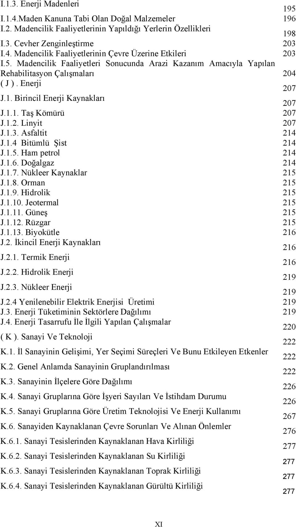 Asfaltit 214 J.1.4 Bitümlü Şist 214 J.1.5. Ham petrol 214 J.1.6. Doğalgaz 214 J.1.7. Nükleer Kaynaklar 215 J.1.8. Orman 215 J.1.9. Hidrolik 215 J.1.10. Jeotermal 215 J.1.11. Güneş 215 J.1.12.