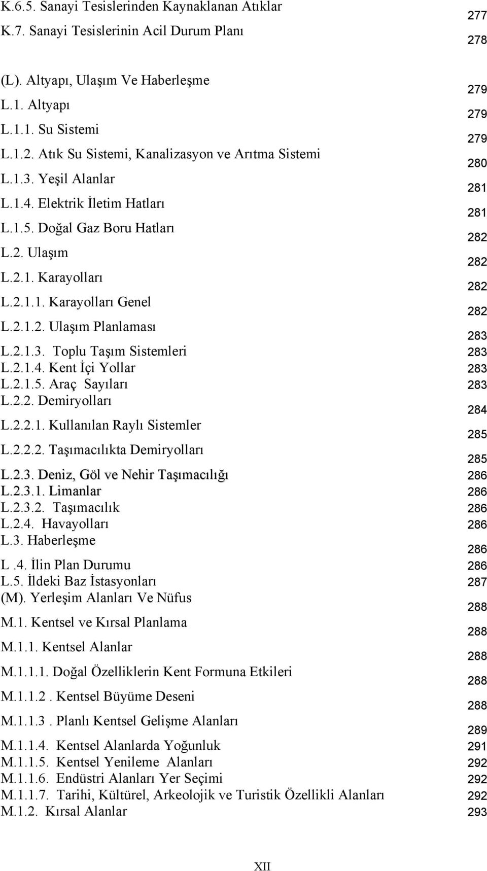 2.1.4. Kent İçi Yollar 283 L.2.1.5. Araç Sayıları 283 L.2.2. Demiryolları 284 L.2.2.1. Kullanılan Raylı Sistemler 285 L.2.2.2. Taşımacılıkta Demiryolları 285 L.2.3. Deniz, Göl ve Nehir Taşımacılığı 286 L.