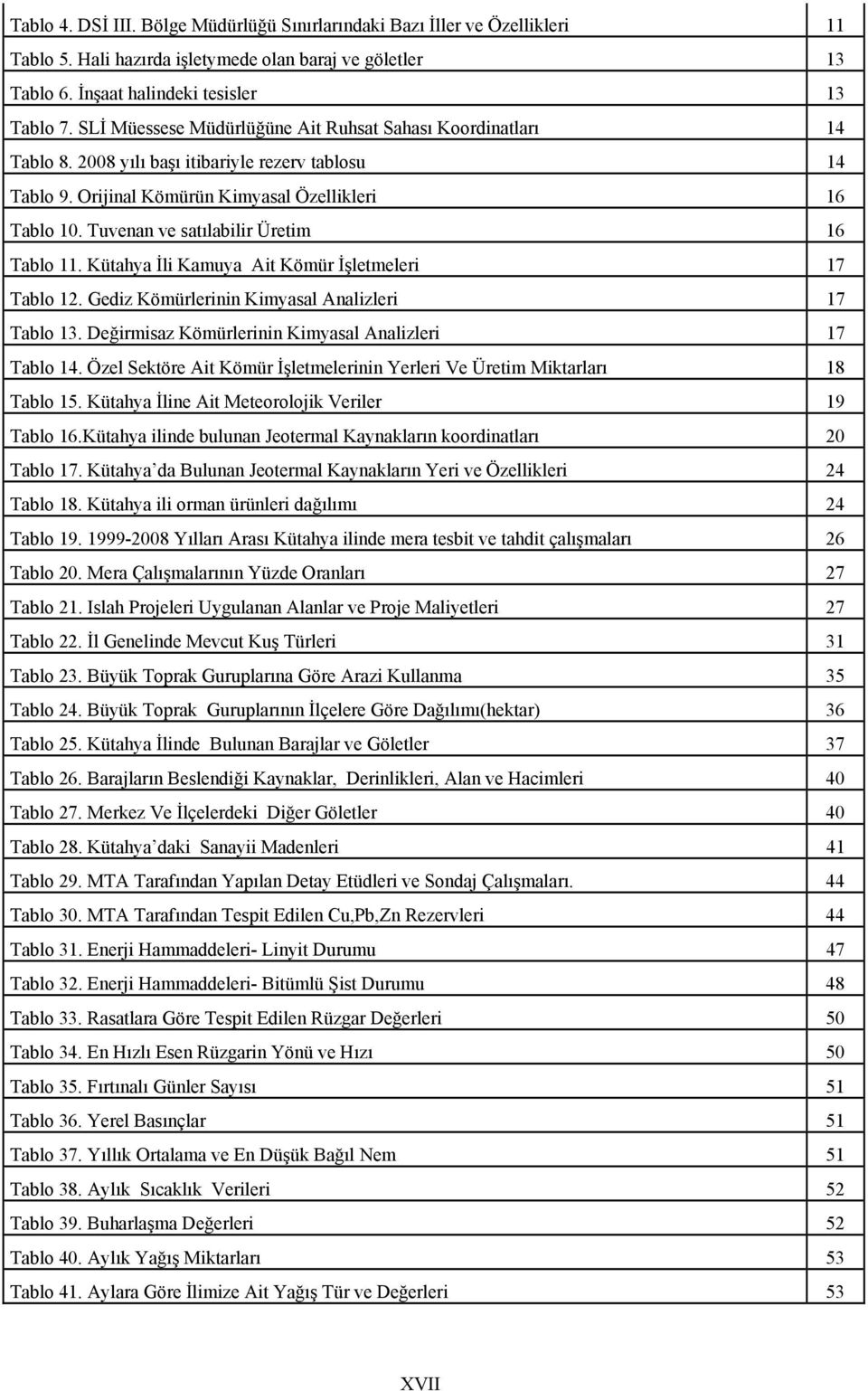 Tuvenan ve satılabilir Üretim 16 Tablo 11. Kütahya İli Kamuya Ait Kömür İşletmeleri 17 Tablo 12. Gediz Kömürlerinin Kimyasal Analizleri 17 Tablo 13.