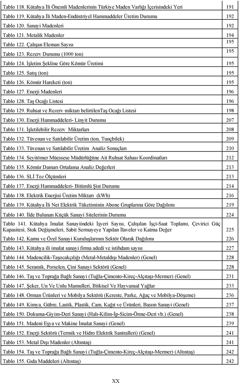 Kömür Hareketi (ton) 195 Tablo 127. Enerji Madenleri 196 Tablo 128. Taş Ocağı Listesi 196 Tablo 129. Ruhsat ve Rezerv miktarı belirtilentaş Ocağı Listesi 198 Tablo 130.