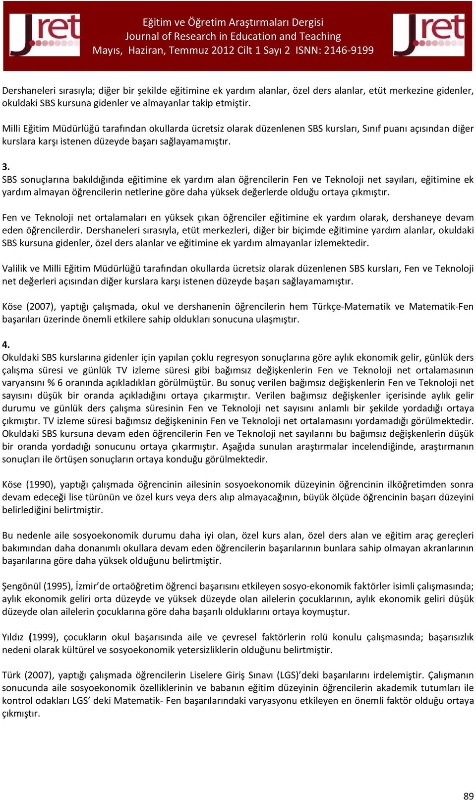 SBS sonuçlarına bakıldığında eğitimine ek yardım alan öğrencilerin Fen ve Teknoloji net sayıları, eğitimine ek yardım almayan öğrencilerin netlerine göre daha yüksek değerlerde olduğu ortaya