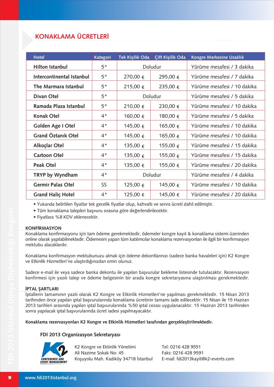 dakika Konak Otel 4* 160,00 180,00 Yürüme mesafesi / 5 dakika Golden Age I Otel 4* 145,00 165,00 Yürüme mesafesi / 10 dakika Grand Öztan k Otel 4* 145,00 165,00 Yürüme mesafesi / 10 dakika Alkoçlar