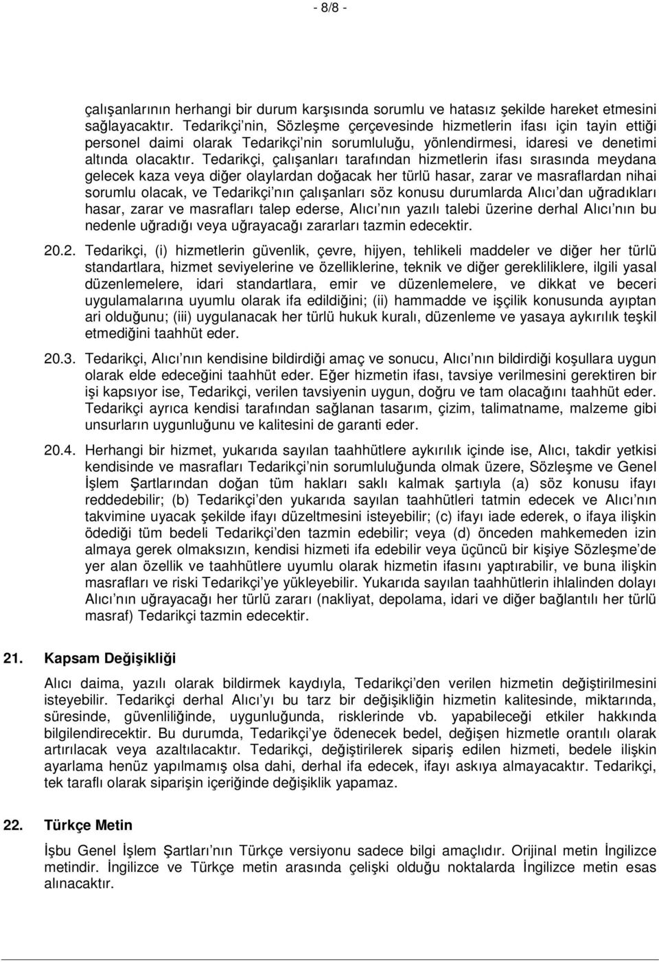 Tedarikçi, çalışanları tarafından hizmetlerin ifası sırasında meydana gelecek kaza veya diğer olaylardan doğacak her türlü hasar, zarar ve masraflardan nihai sorumlu olacak, ve Tedarikçi nın