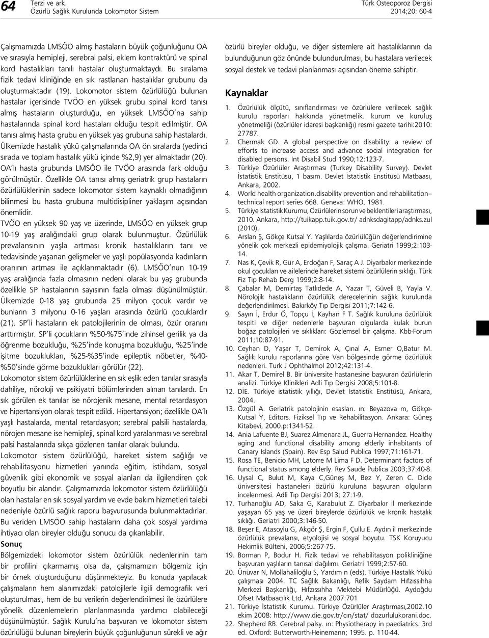 Lokomotor sistem özürlülüğü bulunan hastalar içerisinde TVÖO en yüksek grubu spinal kord tanısı almış hastaların oluşturduğu, en yüksek LMSÖO na sahip hastalarında spinal kord hastaları olduğu tespit