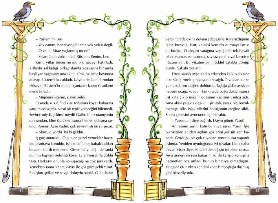 Köyün delikanlılarından Hüseyin, Rüstem in elinden çantasını kapıp Yusufların evine fırladı. Müjdemi isterim, dayın geldi. O sırada Yusuf, fındıkları torbalara koyan babasına yardım ediyordu.