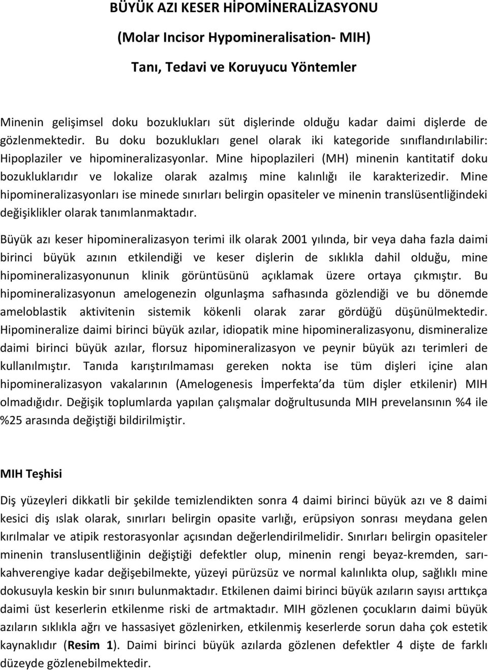 Mine hipoplazileri (MH) minenin kantitatif doku bozukluklarıdır ve lokalize olarak azalmış mine kalınlığı ile karakterizedir.