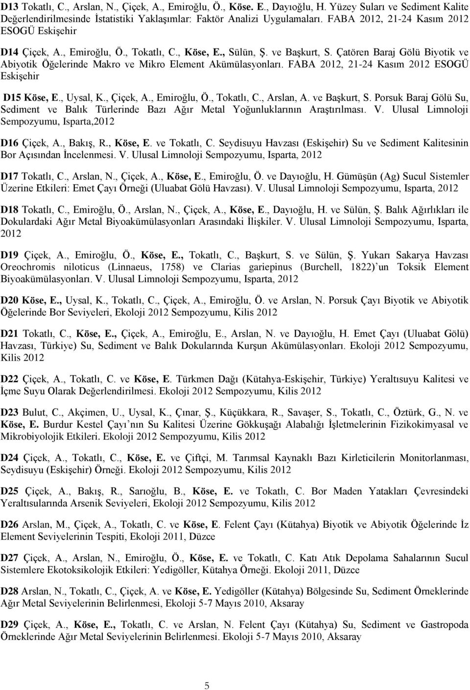 Çatören Baraj Gölü Biyotik ve Abiyotik Öğelerinde Makro ve Mikro Element Akümülasyonları. FABA 2012, 21-24 Kasım 2012 ESOGÜ Eskişehir D15 Köse, E., Uysal, K., Çiçek, A., Emiroğlu, Ö., Tokatlı, C.