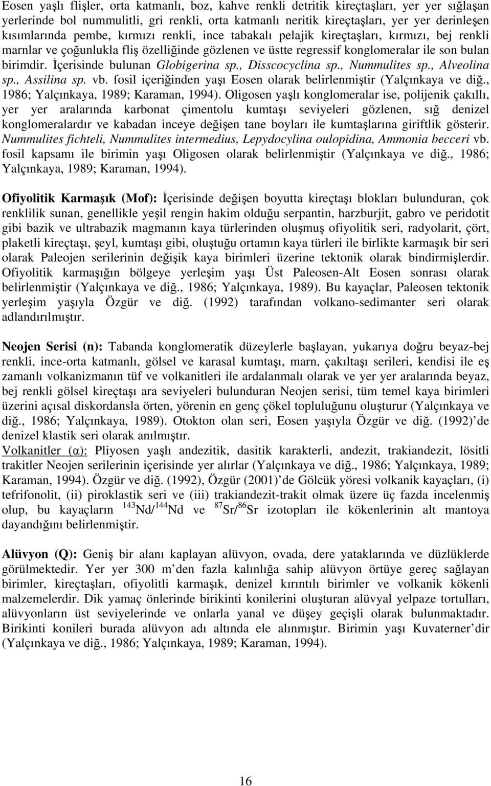 İçerisinde bulunan Globigerina sp., Disscocyclina sp., Nummulites sp., Alveolina sp., Assilina sp. vb. fosil içeriğinden yaşı Eosen olarak belirlenmiştir (Yalçınkaya ve diğ.