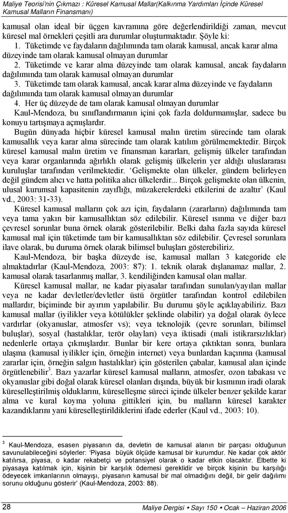 Tüketimde ve karar alma düzeyinde tam olarak kamusal, ancak faydaların dağılımında tam olarak kamusal olmayan durumlar 3.