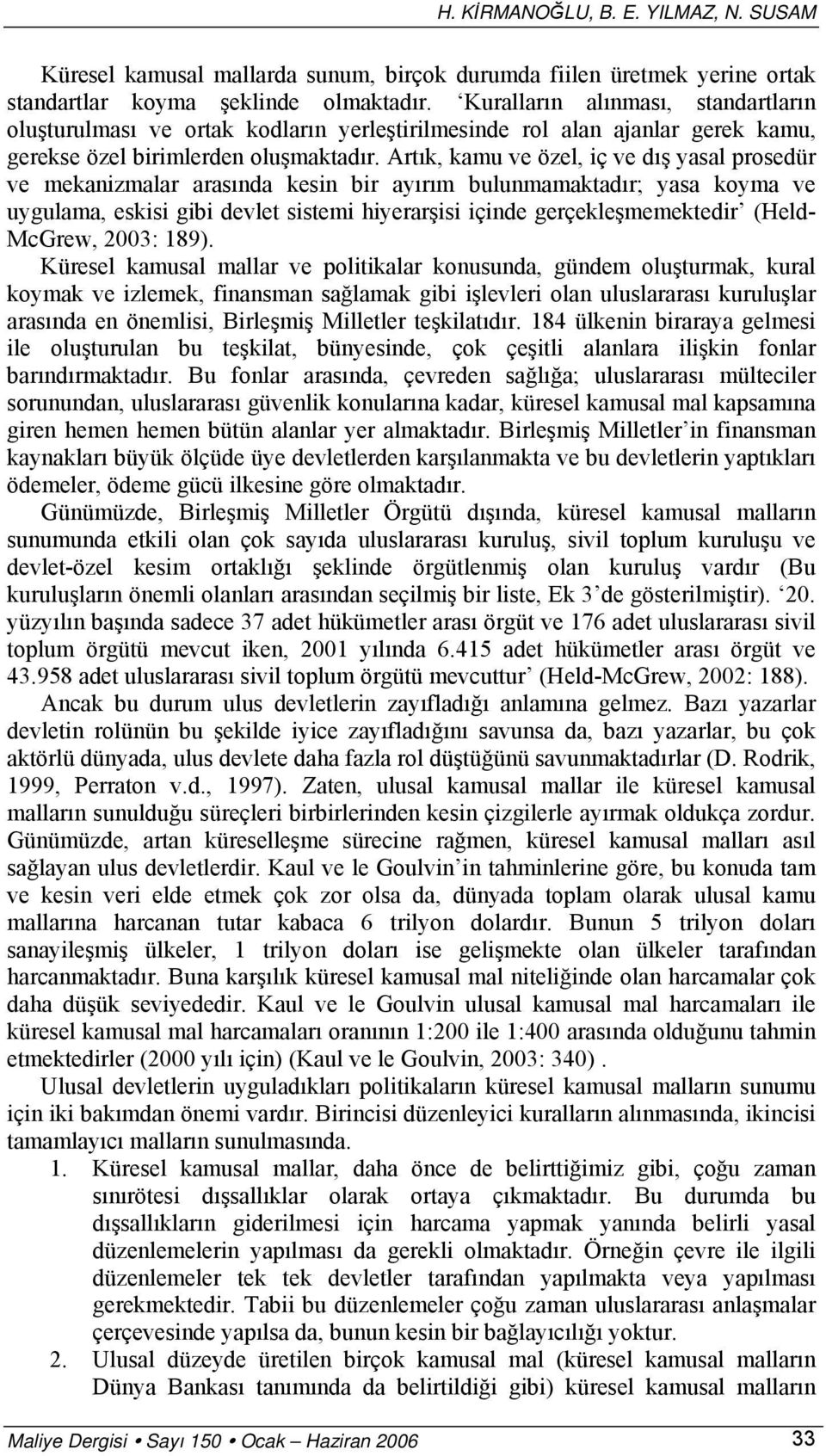 Artık, kamu ve özel, iç ve dış yasal prosedür ve mekanizmalar arasında kesin bir ayırım bulunmamaktadır; yasa koyma ve uygulama, eskisi gibi devlet sistemi hiyerarşisi içinde gerçekleşmemektedir