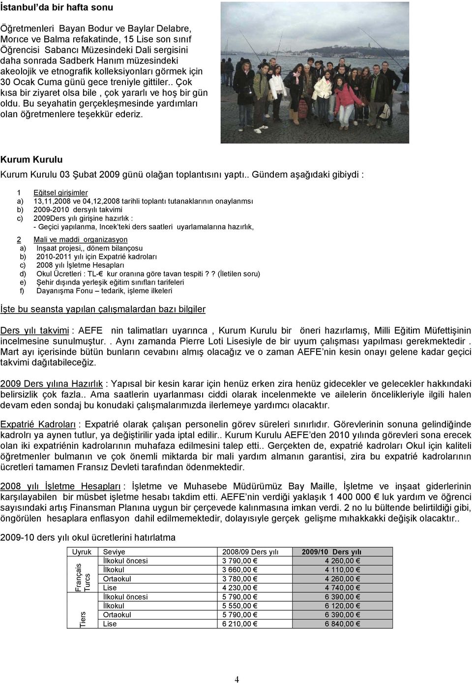 Bu seyahatin gerçekleşmesinde yardımları olan öğretmenlere teşekkür ederiz. Kurum Kurulu Kurum Kurulu 03 Şubat 2009 günü olağan toplantısını yaptı.