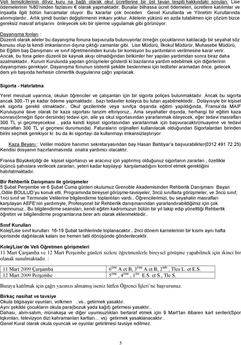 . Artık şimdi bunları değiştirmenin imkanı yoktur. Ailelerin yükünü en azda tutabilmen için çözüm bizce gereksiz masraf artışlarını önleyecek sıkı bir işlerme uygulamak gibi görünüyor.