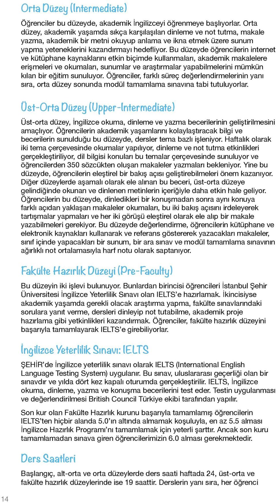 Bu düzeyde öğrencilerin internet ve kütüphane kaynaklarını etkin biçimde kullanmaları, akademik makalelere erişmeleri ve okumaları, sunumlar ve araştırmalar yapabilmelerini mümkün kılan bir eğitim