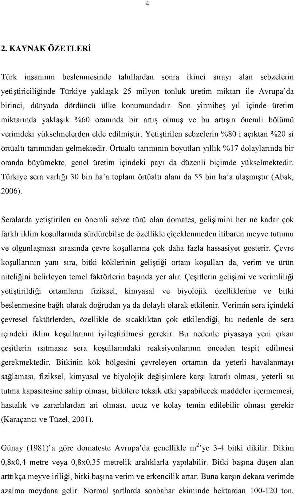 Yetiştirilen sebzelerin %80 i çıktn %20 si örtültı trımındn gelmektedir. Örtültı trımının boyutlrı yıllık %17 dolylrınd bir ornd büyümekte, genel üretim içindeki pyı d düzenli biçimde yükselmektedir.