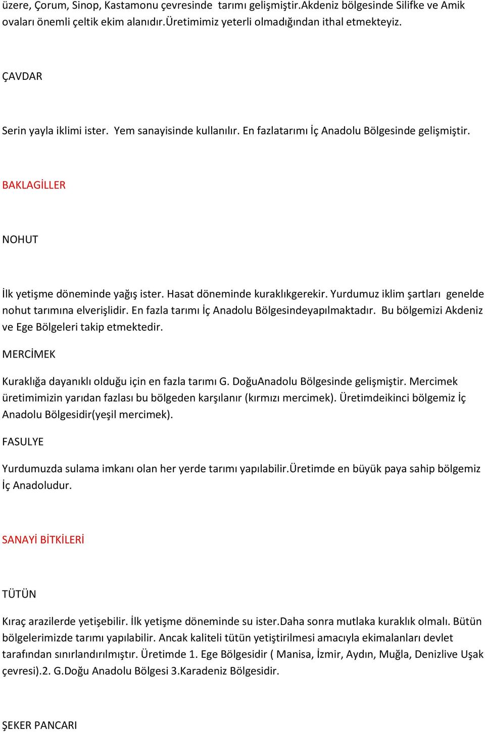 Yurdumuz iklim şartları genelde nohut tarımına elverişlidir. En fazla tarımı İç Anadolu Bölgesindeyapılmaktadır. Bu bölgemizi Akdeniz ve Ege Bölgeleri takip etmektedir.