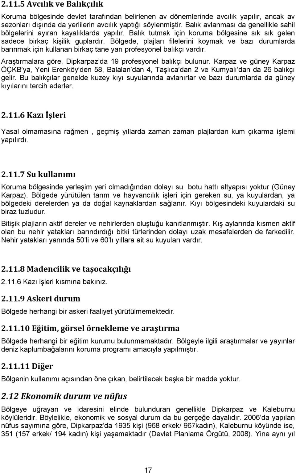 Bölgede, plajları filelerini koymak ve bazı durumlarda barınmak için kullanan birkaç tane yarı profesyonel balıkçı vardır. Araştırmalara göre, Dipkarpaz da 19 profesyonel balıkçı bulunur.