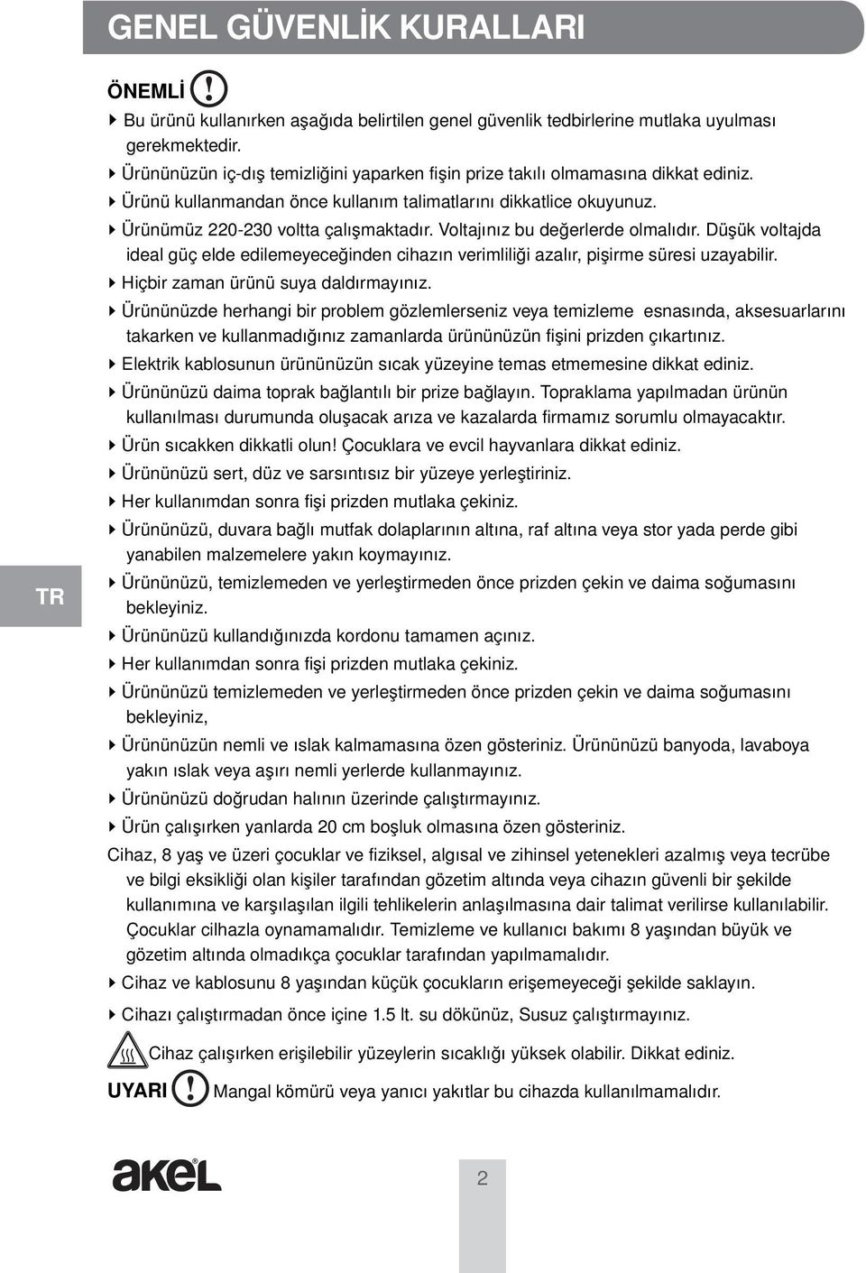 Voltajınız bu değerlerde olmalıdır. Düşük voltajda ideal güç elde edilemeyeceğinden cihazın verimliliği azalır, pişirme süresi uzayabilir. Hiçbir zaman ürünü suya daldırmayınız.