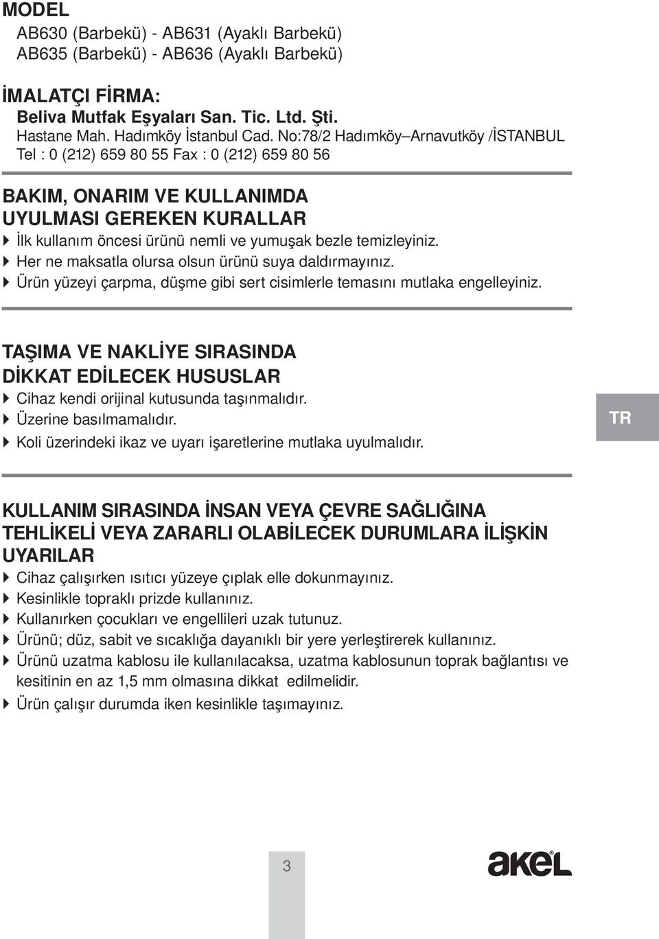 temizleyiniz. Her ne maksatla olursa olsun ürünü suya daldırmayınız. Ürün yüzeyi çarpma, düşme gibi sert cisimlerle temasını mutlaka engelleyiniz.