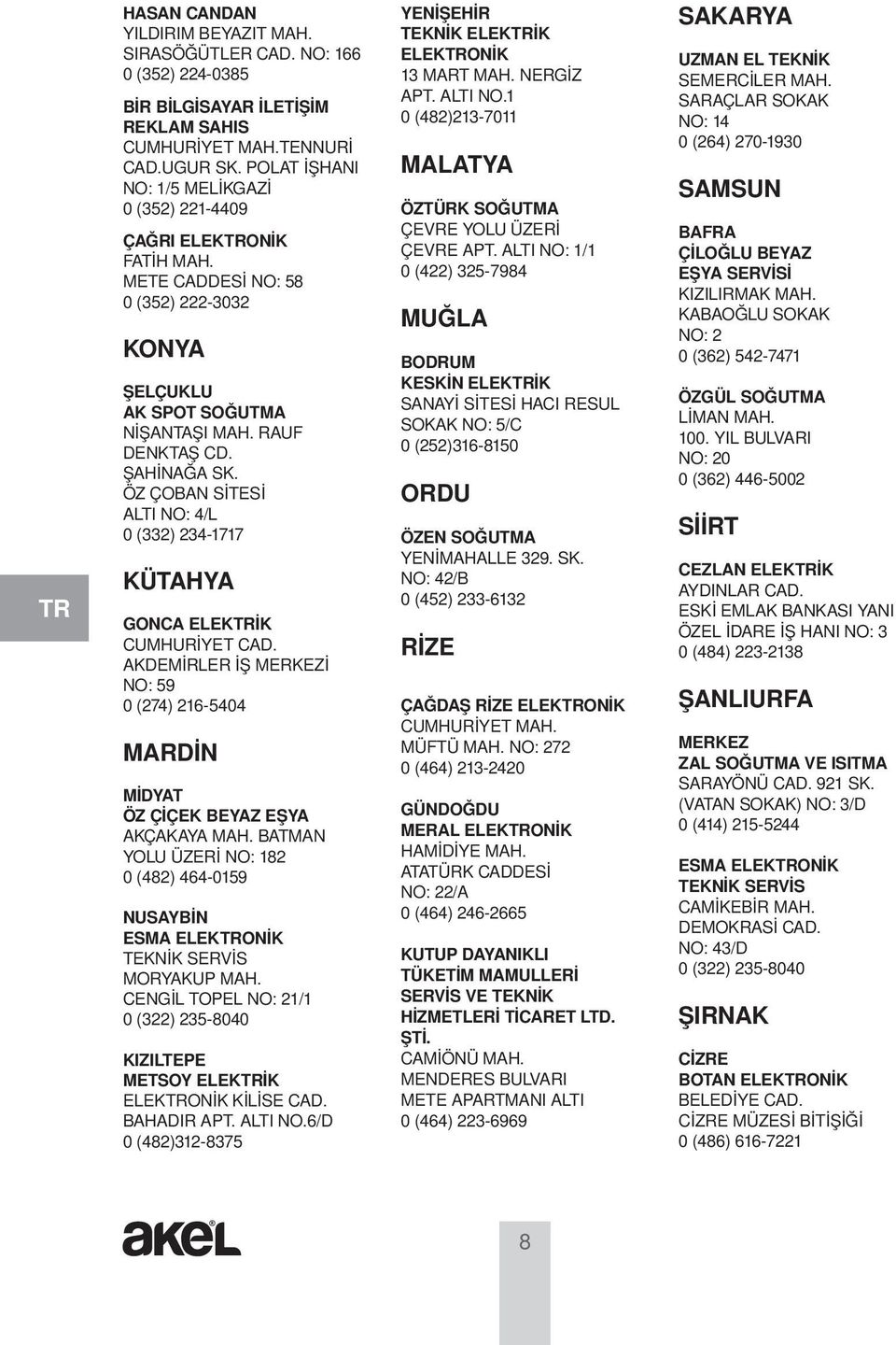 ÖZ ÇOBAN SİTESİ ALTI NO: 4/L 0 (332) 234-1717 KÜTAHYA GONCA ELEKİK CUMHURİYET CAD. AKDEMİRLER İŞ MERKEZİ NO: 59 0 (274) 216-5404 MARDİN MİDYAT ÖZ ÇİÇEK BEYAZ EŞYA AKÇAKAYA MAH.