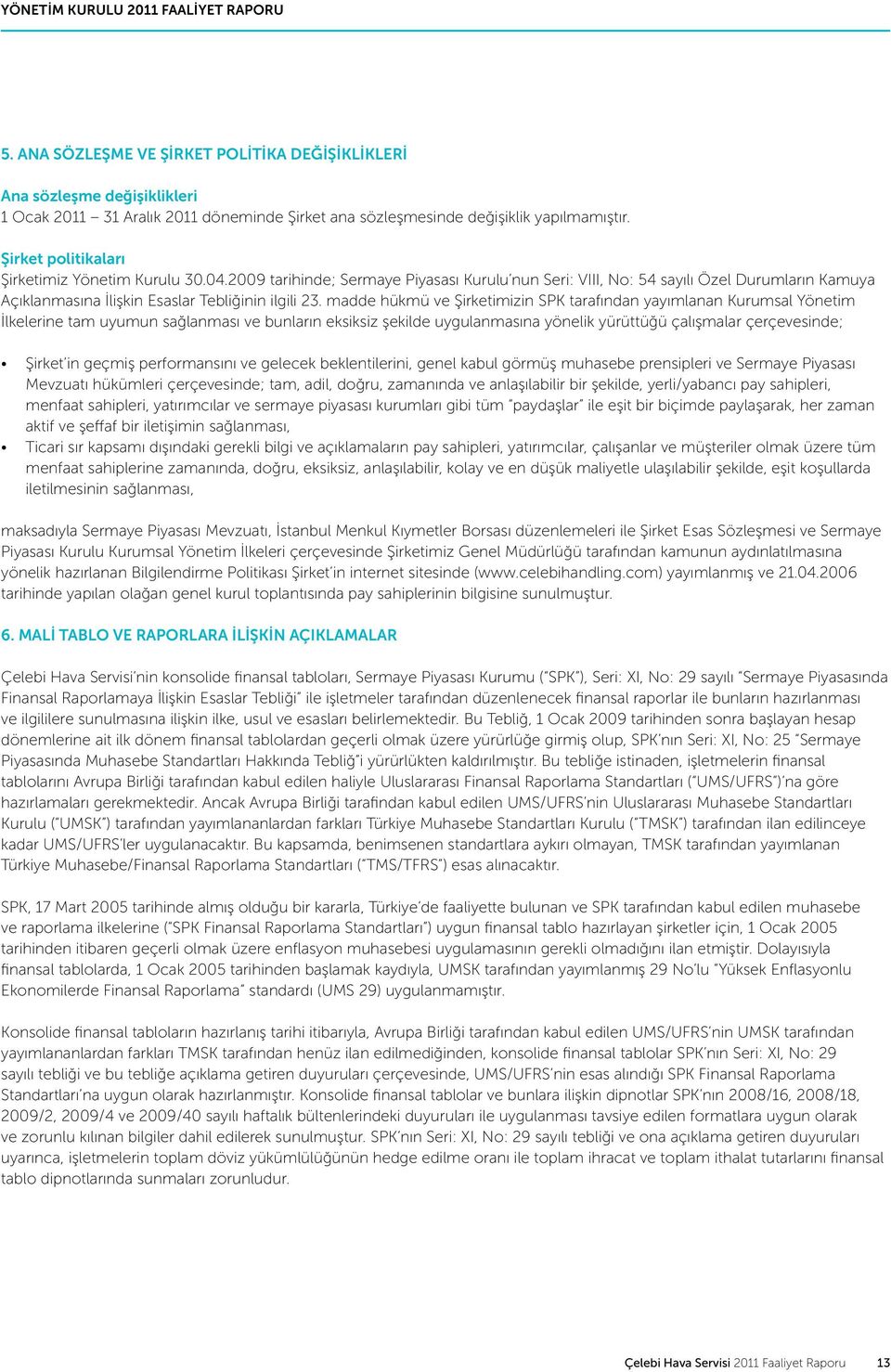 Şirket politikaları Şirketimiz Yönetim Kurulu 30.04.2009 tarihinde; Sermaye Piyasası Kurulu nun Seri: VIII, No: 54 sayılı Özel Durumların Kamuya Açıklanmasına İlişkin Esaslar Tebliğinin ilgili 23.
