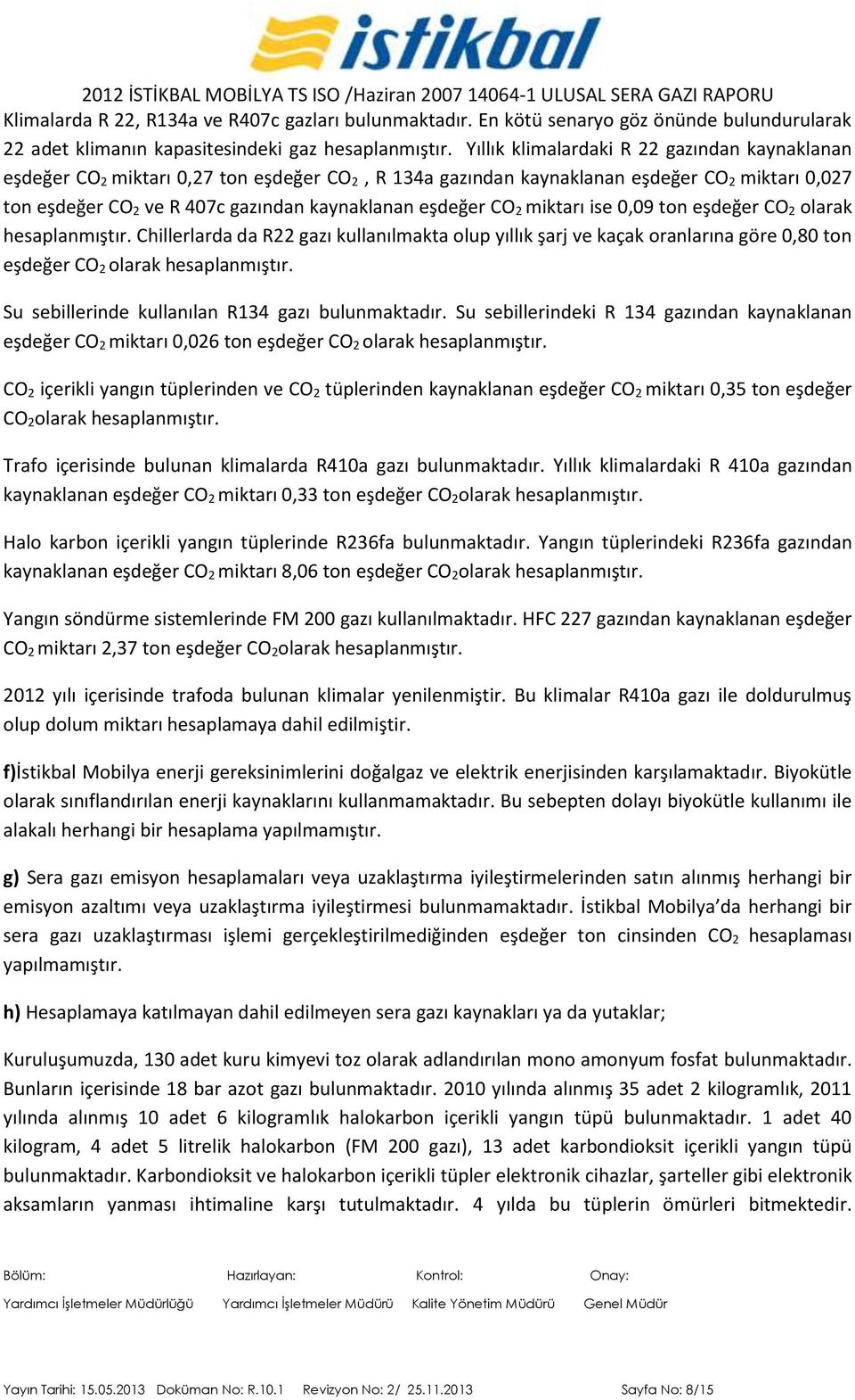 eşdeğer CO 2 miktarı ise 0,09 ton eşdeğer CO 2 olarak hesaplanmıştır. Chillerlarda da R22 gazı kullanılmakta olup yıllık şarj ve kaçak oranlarına göre 0,80 ton eşdeğer CO 2 olarak hesaplanmıştır.