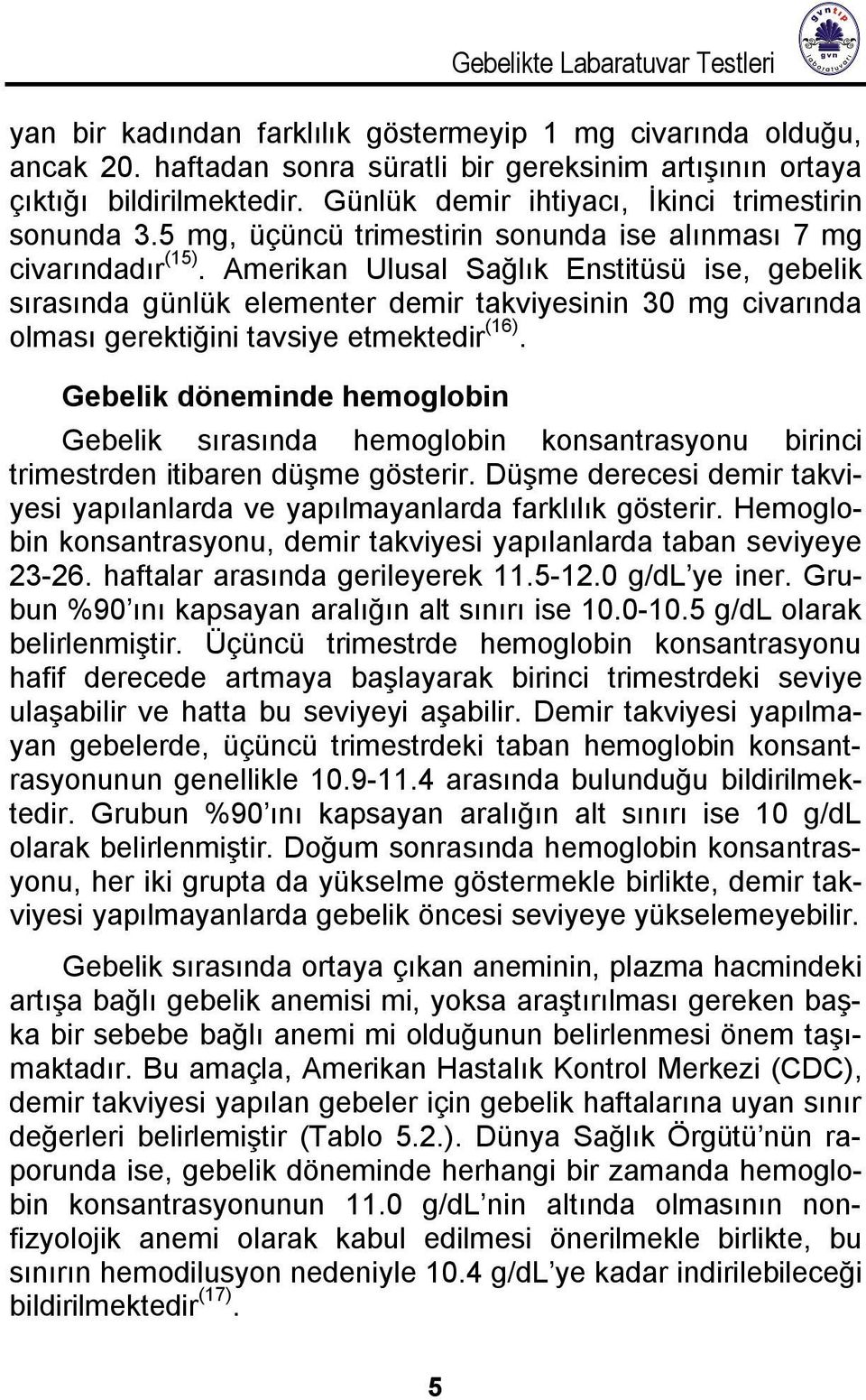 Amerikan Ulusal Sağlık Enstitüsü ise, gebelik sırasında günlük elementer demir takviyesinin 30 mg civarında olması gerektiğini tavsiye etmektedir (16).