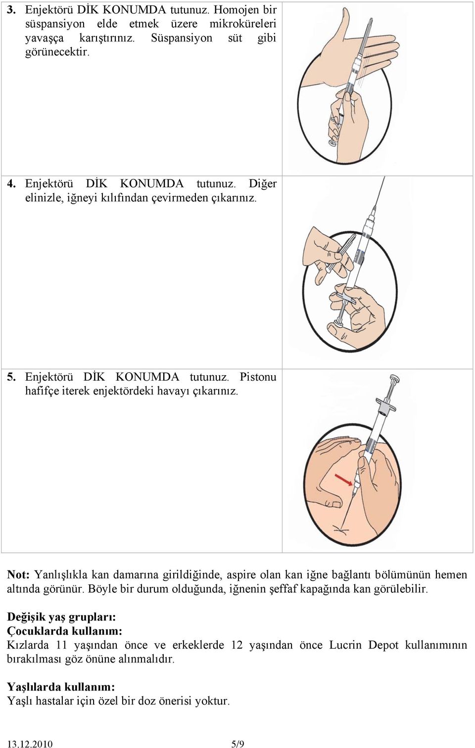 Not: Yanlışlıkla kan damarına girildiğinde, aspire olan kan iğne bağlantı bölümünün hemen altında görünür. Böyle bir durum olduğunda, iğnenin şeffaf kapağında kan görülebilir.