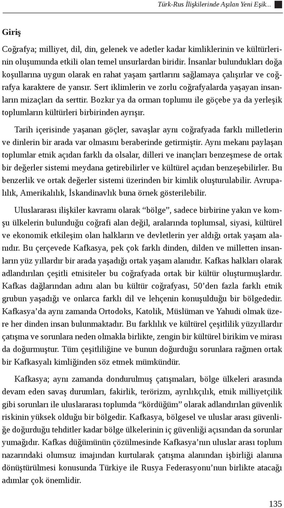 Sert iklimlerin ve zorlu coğrafyalarda yaşayan insanların mizaçları da serttir. Bozkır ya da orman toplumu ile göçebe ya da yerleşik toplumların kültürleri birbirinden ayrışır.