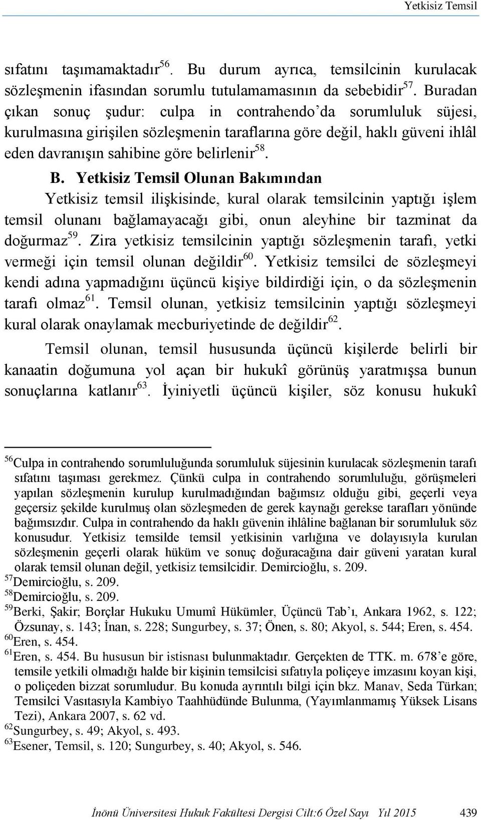 Yetkisiz Temsil Olunan Bakımından Yetkisiz temsil ilişkisinde, kural olarak temsilcinin yaptığı işlem temsil olunanı bağlamayacağı gibi, onun aleyhine bir tazminat da doğurmaz 59.