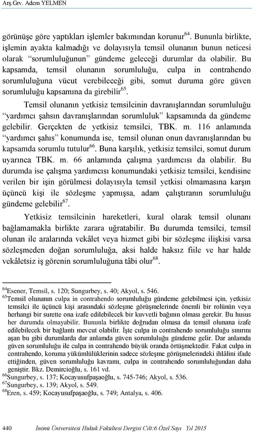 Bu kapsamda, temsil olunanın sorumluluğu, culpa in contrahendo sorumluluğuna vücut verebileceği gibi, somut duruma göre güven sorumluluğu kapsamına da girebilir 65.