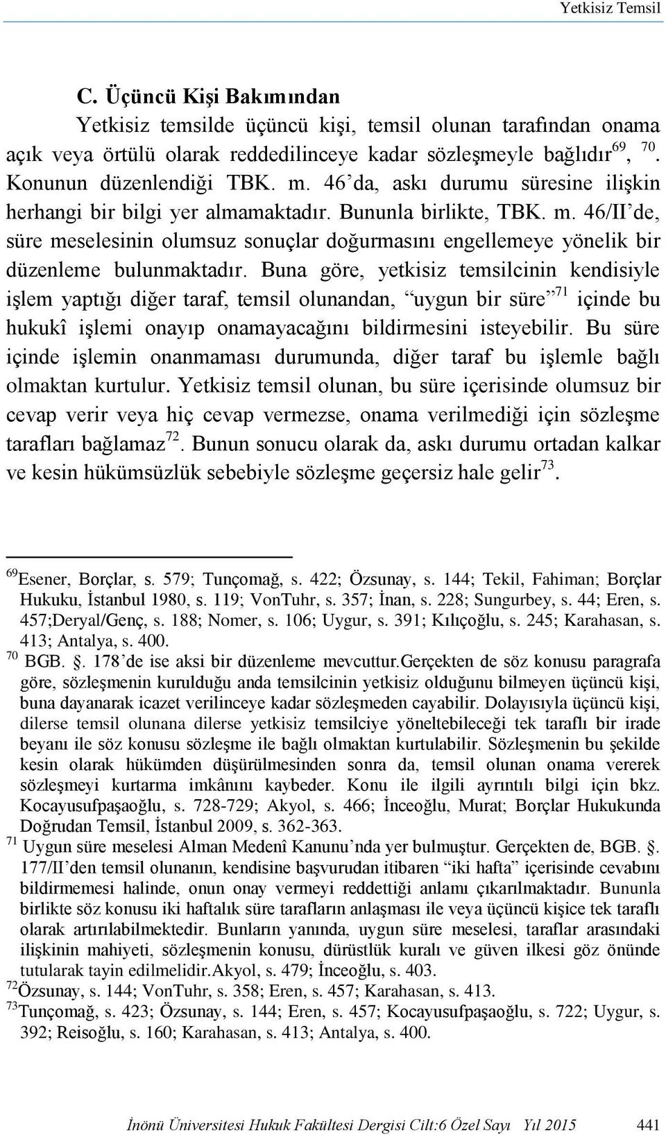 Buna göre, yetkisiz temsilcinin kendisiyle işlem yaptığı diğer taraf, temsil olunandan, uygun bir süre 71 içinde bu hukukî işlemi onayıp onamayacağını bildirmesini isteyebilir.