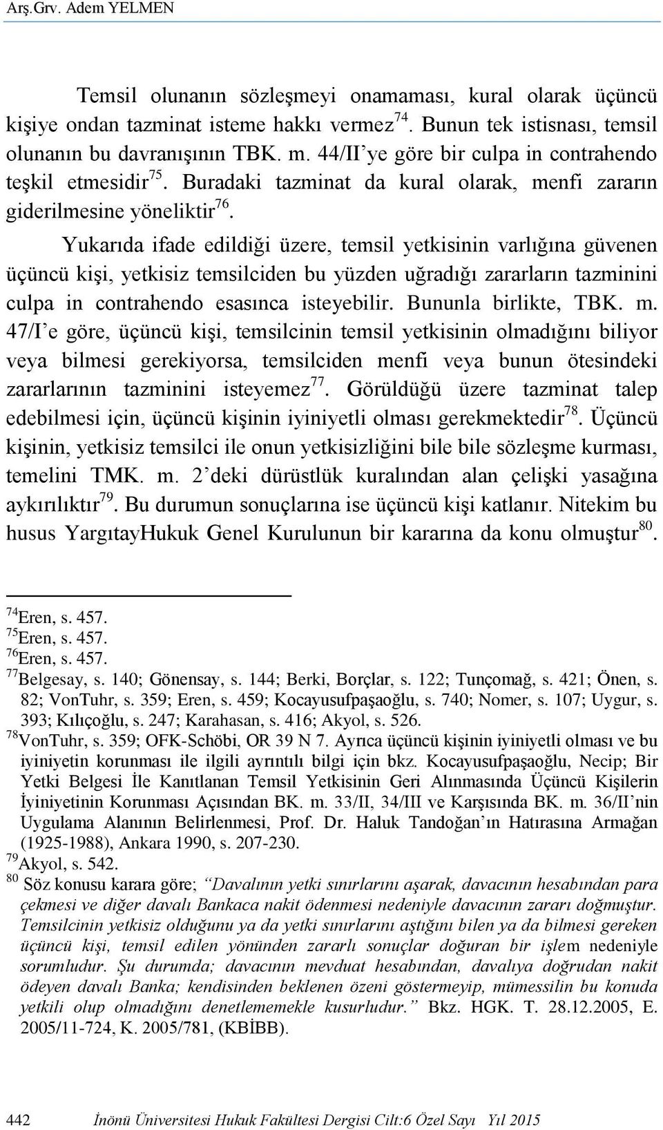 Yukarıda ifade edildiği üzere, temsil yetkisinin varlığına güvenen üçüncü kişi, yetkisiz temsilciden bu yüzden uğradığı zararların tazminini culpa in contrahendo esasınca isteyebilir.