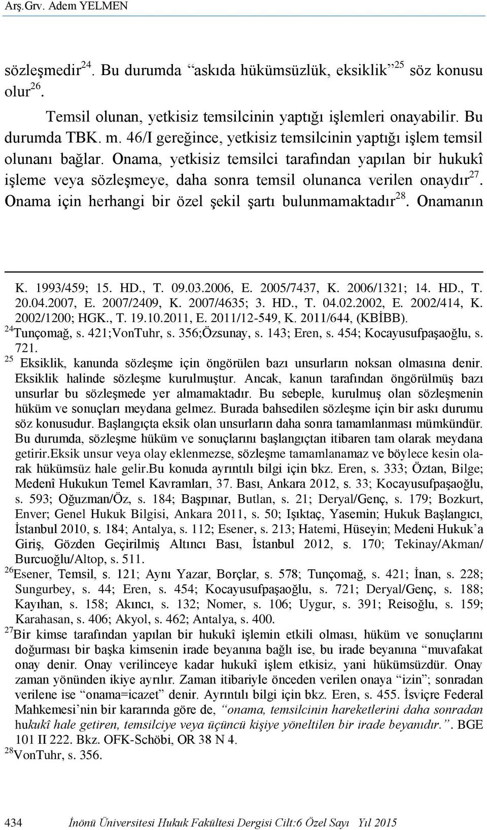 Onama için herhangi bir özel şekil şartı bulunmamaktadır 28. Onamanın K. 1993/459; 15. HD., T. 09.03.2006, E. 2005/7437, K. 2006/1321; 14. HD., T. 20.04.2007, E. 2007/2409, K. 2007/4635; 3. HD., T. 04.