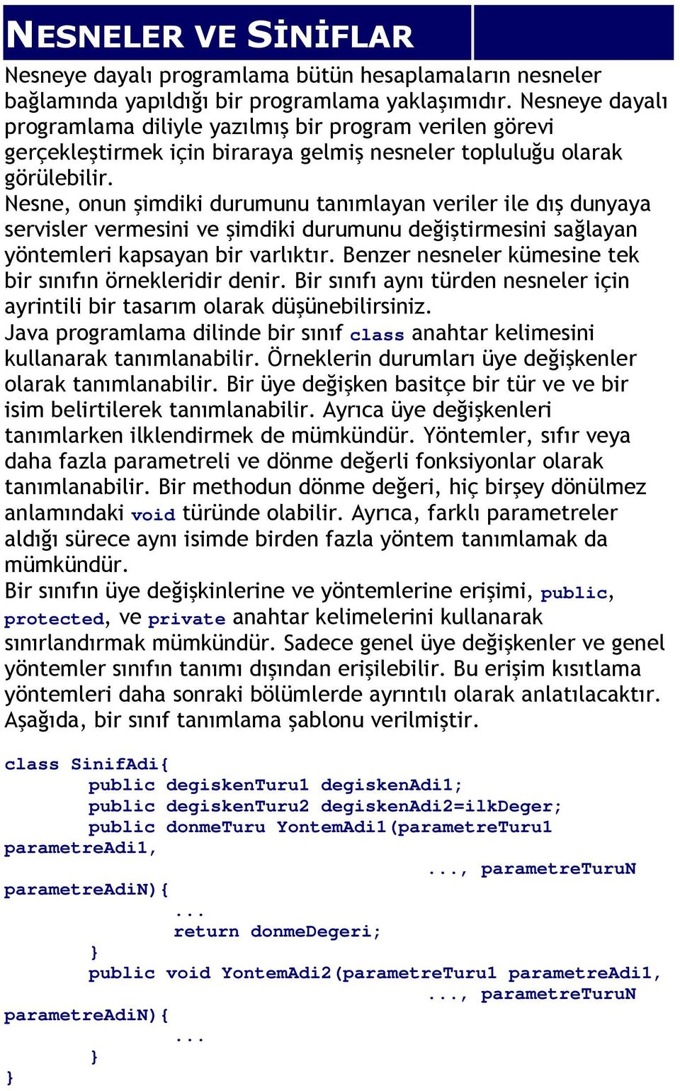 Nesne, onun şimdiki durumunu tanımlayan veriler ile dış dunyaya servisler vermesini ve şimdiki durumunu değiştirmesini sağlayan yöntemleri kapsayan bir varlıktır.